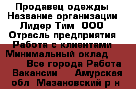 Продавец одежды › Название организации ­ Лидер Тим, ООО › Отрасль предприятия ­ Работа с клиентами › Минимальный оклад ­ 29 000 - Все города Работа » Вакансии   . Амурская обл.,Мазановский р-н